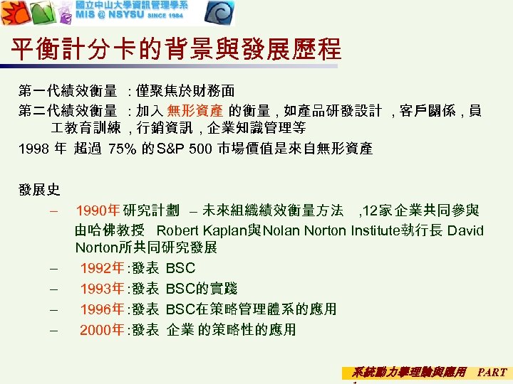 平衡計分卡的背景與發展歷程 第一代績效衡量 : 僅聚焦於財務面 第二代績效衡量 : 加入 無形資產 的衡量 , 如產品研發設計 , 客戶關係 ,