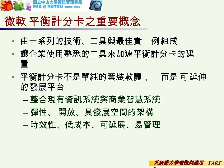 微軟 平衡計分卡之重要概念 • 由一系列的技術、 具與最佳實 例 組成 • 讓企業使用熟悉的 具來加速平衡計分卡的建 置 • 平衡計分卡不是單純的套裝軟體， 而是