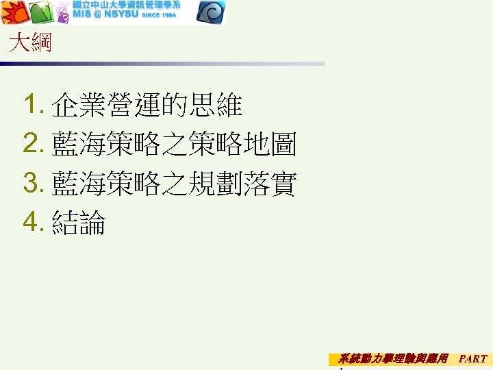 大綱 1. 企業營運的思維 2. 藍海策略之策略地圖 3. 藍海策略之規劃落實 4. 結論 系統動力學理論與應用 PART 