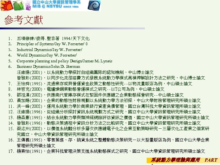 參考文獻 1. 五項修練/彼得. 聖吉著 1994/天下文化 2. Principles of Systems/Jay W. Forrester/ 0 3. Industrial