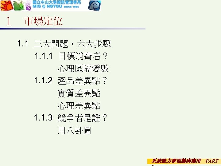 １ 市場定位 1. 1 三大問題，六大步驟 　　1. 1. 1 目標消費者？ 心理區隔變數 1. 1. 2 產品差異點？