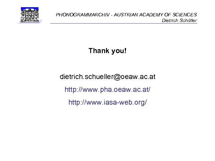 PHONOGRAMMARCHIV - AUSTRIAN ACADEMY OF SCIENCES Dietrich Schüller Thank you! dietrich. schueller@oeaw. ac. at