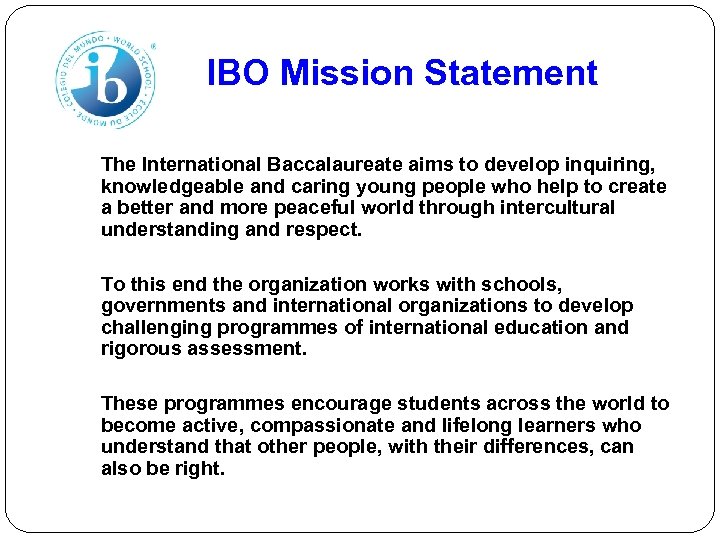 IBO Mission Statement The International Baccalaureate aims to develop inquiring, knowledgeable and caring young