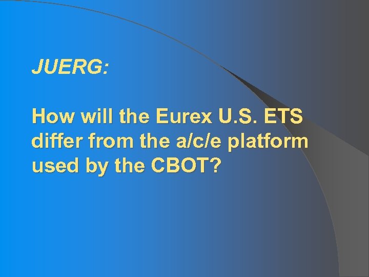 JUERG: How will the Eurex U. S. ETS differ from the a/c/e platform used