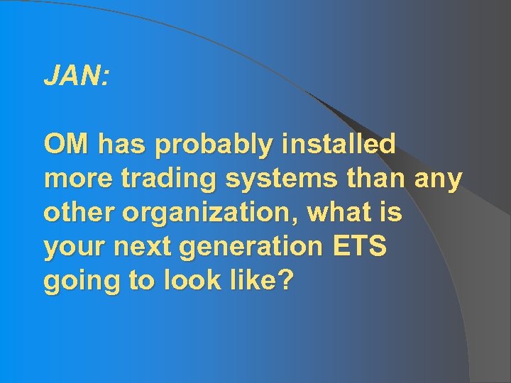 JAN: OM has probably installed more trading systems than any other organization, what is