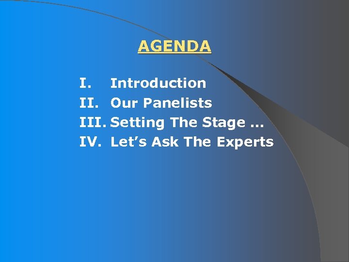 AGENDA I. Introduction II. Our Panelists III. Setting The Stage … IV. Let’s Ask