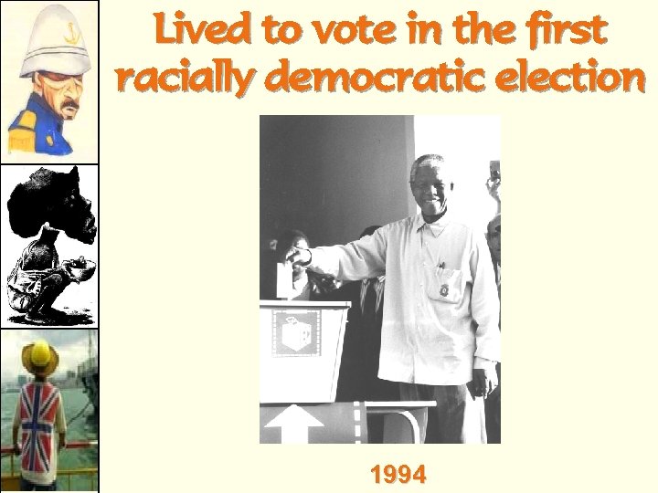 Lived to vote in the first racially democratic election 1994 