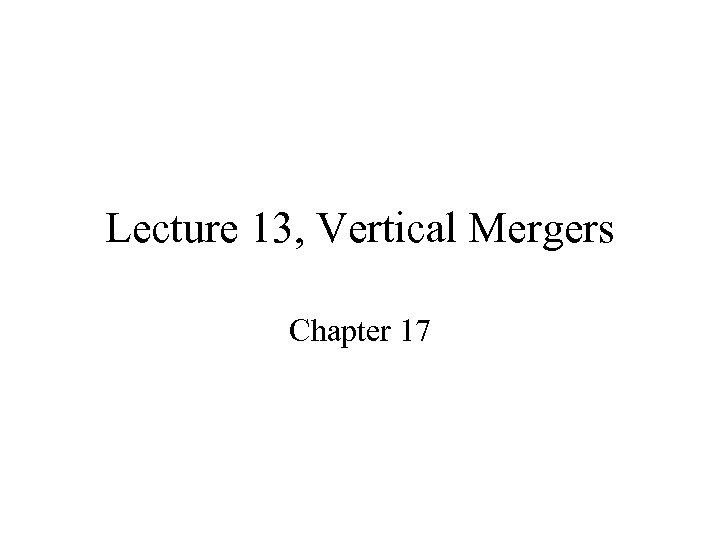 Lecture 13, Vertical Mergers Chapter 17 