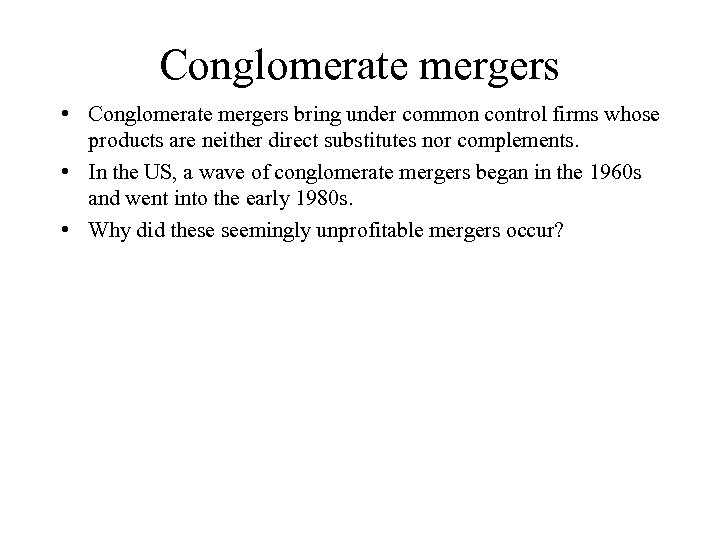 Conglomerate mergers • Conglomerate mergers bring under common control firms whose products are neither