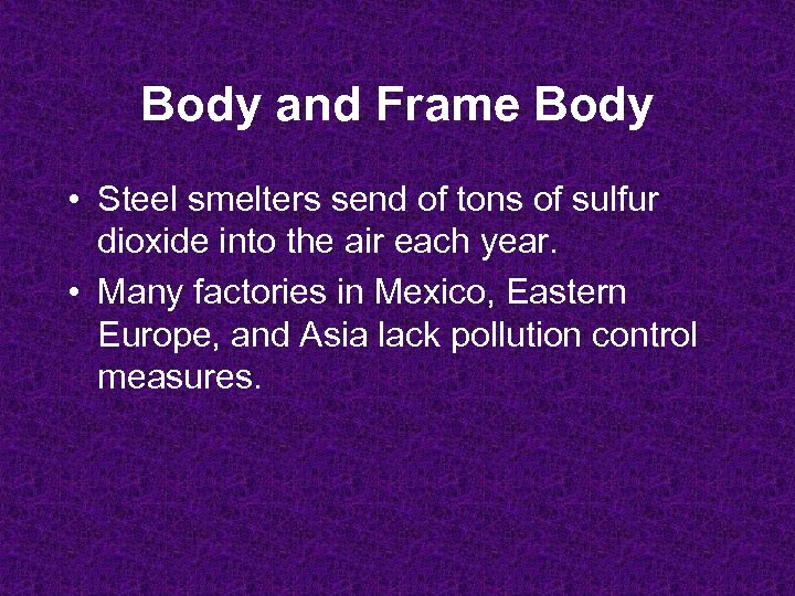 Body and Frame Body • Steel smelters send of tons of sulfur dioxide into