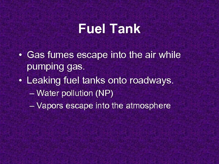 Fuel Tank • Gas fumes escape into the air while pumping gas. • Leaking