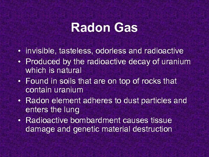 Radon Gas • invisible, tasteless, odorless and radioactive • Produced by the radioactive decay