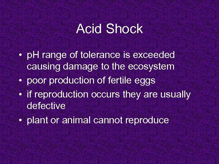 Acid Shock • p. H range of tolerance is exceeded causing damage to the