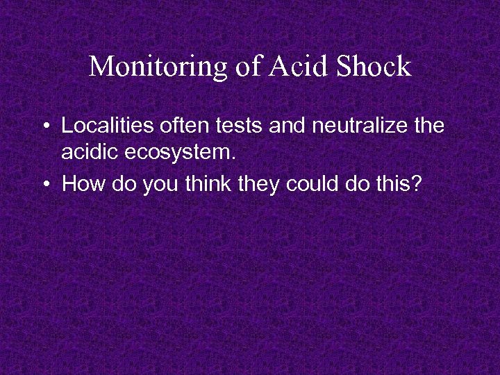 Monitoring of Acid Shock • Localities often tests and neutralize the acidic ecosystem. •
