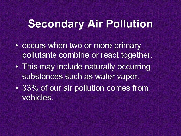 Secondary Air Pollution • occurs when two or more primary pollutants combine or react