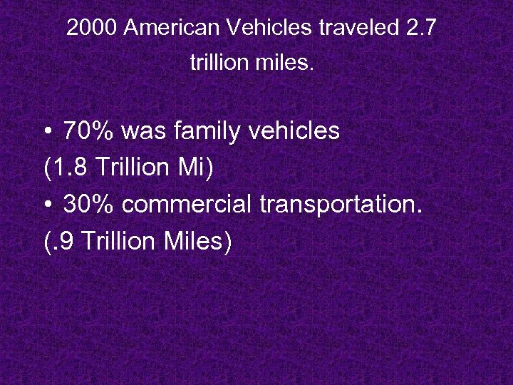 2000 American Vehicles traveled 2. 7 trillion miles. • 70% was family vehicles (1.