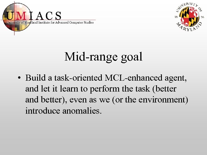 Mid-range goal • Build a task-oriented MCL-enhanced agent, and let it learn to perform