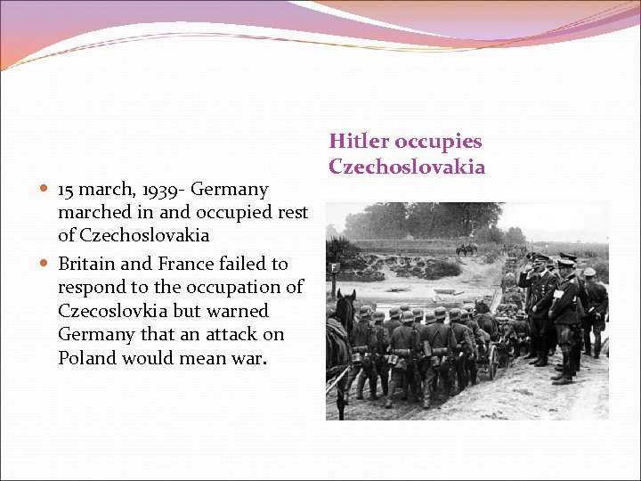  15 march, 1939 - Germany marched in and occupied rest of Czechoslovakia Britain