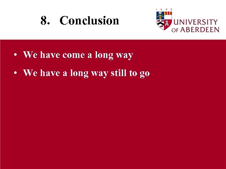 8. Conclusion • We have come a long way • We have a long