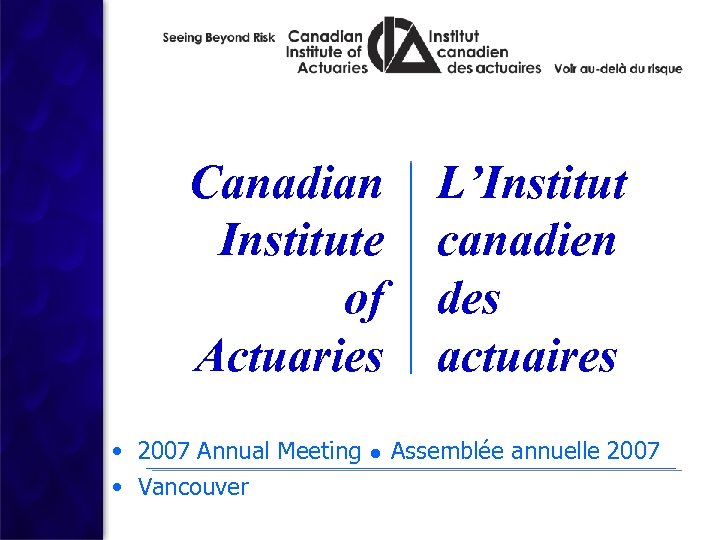 Canadian Institute of Actuaries L’Institut canadien des actuaires • 2007 Annual Meeting ● Assemblée