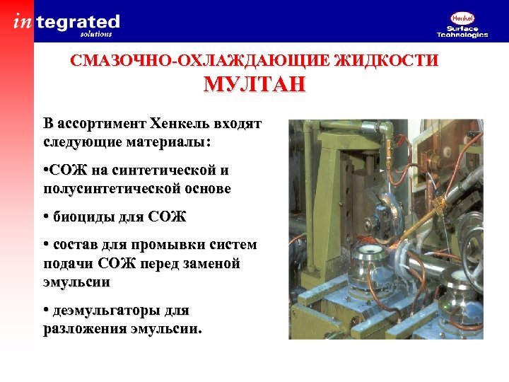 СМАЗОЧНО-ОХЛАЖДАЮЩИЕ ЖИДКОСТИ МУЛТАН В ассортимент Хенкель входят следующие материалы: • СОЖ на синтетической и
