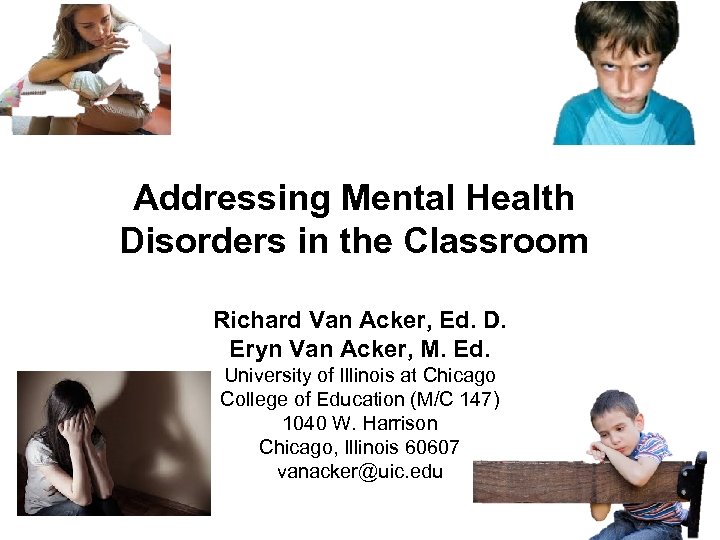  Addressing Mental Health Disorders in the Classroom Richard Van Acker, Ed. D. Eryn