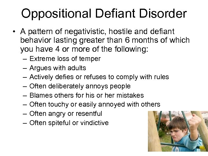 Oppositional Defiant Disorder • A pattern of negativistic, hostile and defiant behavior lasting greater