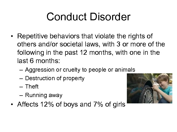 Conduct Disorder • Repetitive behaviors that violate the rights of others and/or societal laws,