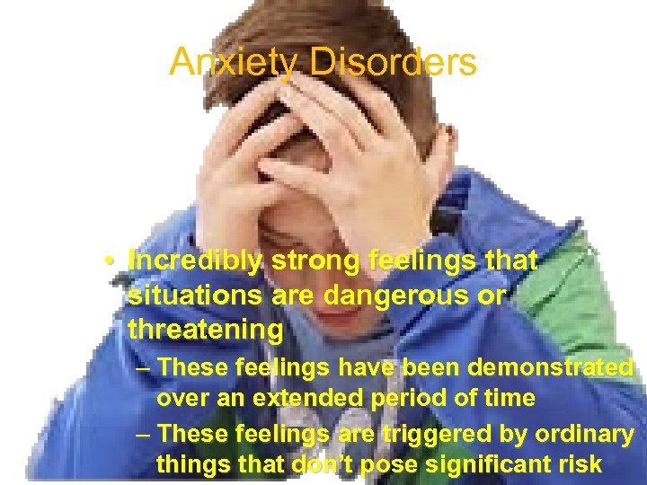 Anxiety Disorders • Incredibly strong feelings that situations are dangerous or threatening – These