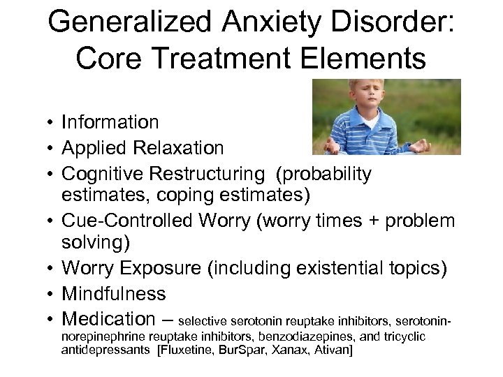 Generalized Anxiety Disorder: Core Treatment Elements • Information • Applied Relaxation • Cognitive Restructuring