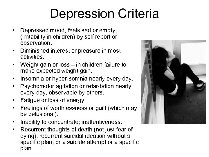 Depression Criteria • Depressed mood, feels sad or empty, (irritability in children) by self