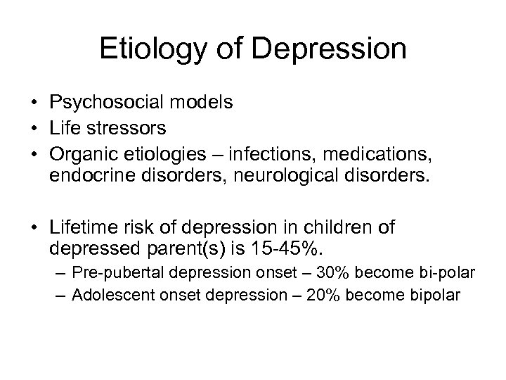 Etiology of Depression • Psychosocial models • Life stressors • Organic etiologies – infections,