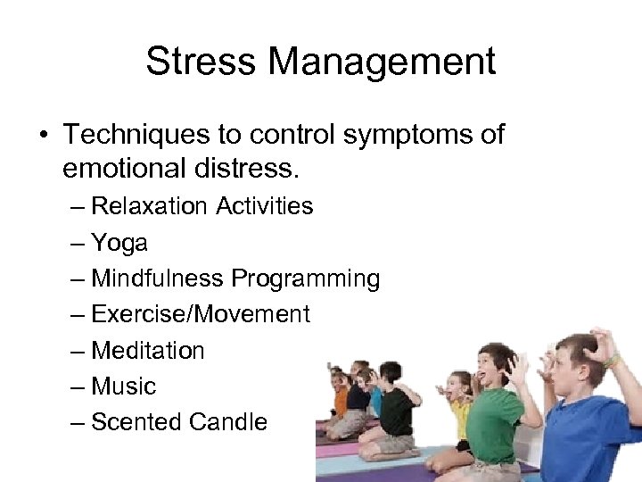 Stress Management • Techniques to control symptoms of emotional distress. – Relaxation Activities –