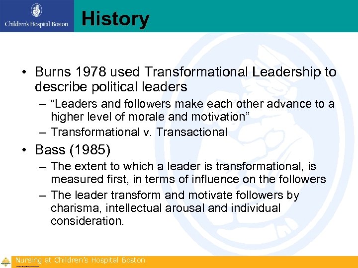 History • Burns 1978 used Transformational Leadership to describe political leaders – “Leaders and