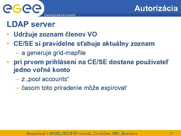 Autorizácia Enabling Grids for E-scienc. E LDAP server • Udržuje zoznam členov VO •