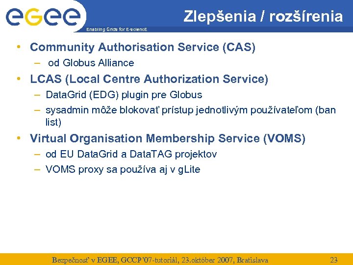 Zlepšenia / rozšírenia Enabling Grids for E-scienc. E • Community Authorisation Service (CAS) –
