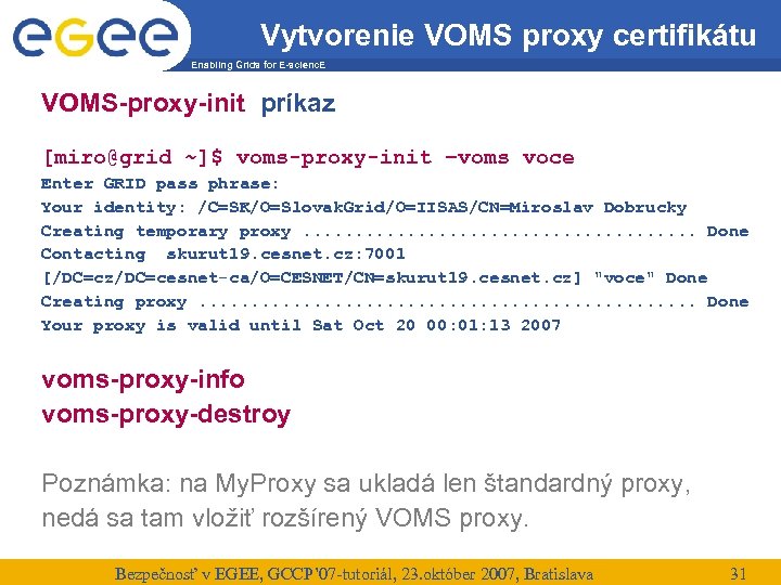 Vytvorenie VOMS proxy certifikátu Enabling Grids for E-scienc. E VOMS-proxy-init príkaz [miro@grid ~]$ voms-proxy-init