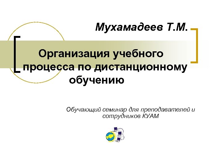  Мухамадеев Т. М. Организация учебного процесса по дистанционному обучению Обучающий семинар для преподавателей