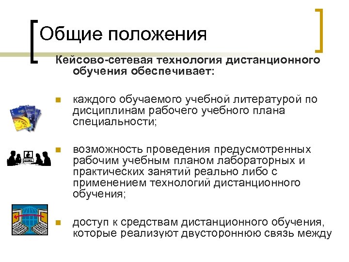 Общие положения Кейсово-сетевая технология дистанционного обучения обеспечивает: n каждого обучаемого учебной литературой по дисциплинам
