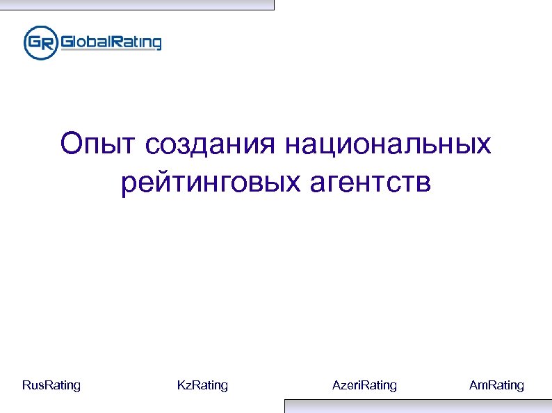 Опыт создания национальных рейтинговых агентств Rus. Rating Kz. Rating Azeri. Rating Am. Rating 