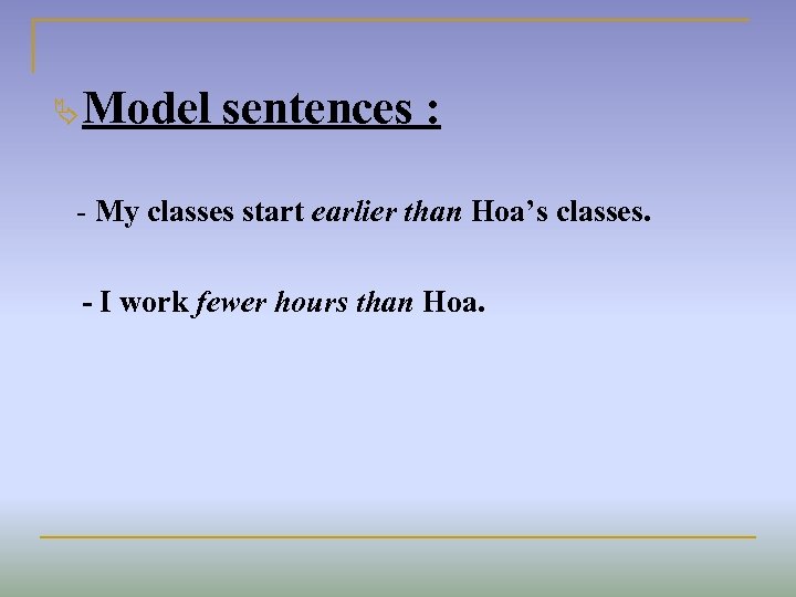 Ä Model sentences : - My classes start earlier than Hoa’s classes. - I
