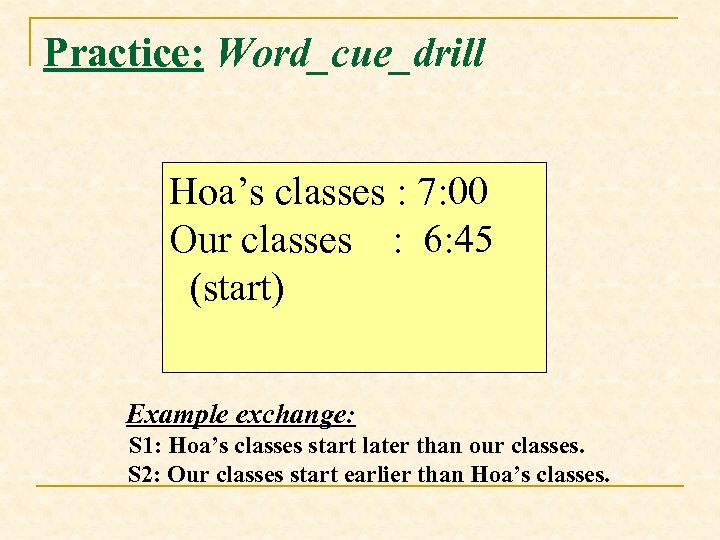 Practice: Word_cue_drill Hoa’s classes : 7: 00 Our classes : 6: 45 (start) Example