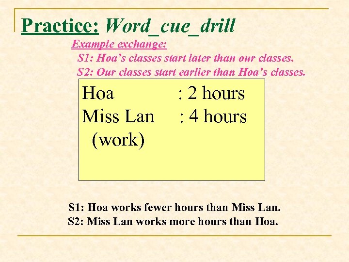Practice: Word_cue_drill Example exchange: S 1: Hoa’s classes start later than our classes. S