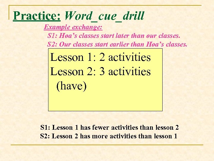 Practice: Word_cue_drill Example exchange: S 1: Hoa’s classes start later than our classes. S