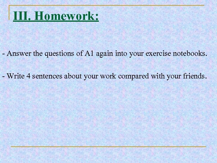 III. Homework: - Answer the questions of A 1 again into your exercise notebooks.