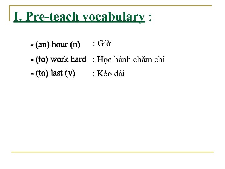 I. Pre-teach vocabulary : - (an) hour (n) : Giờ - (to) work hard