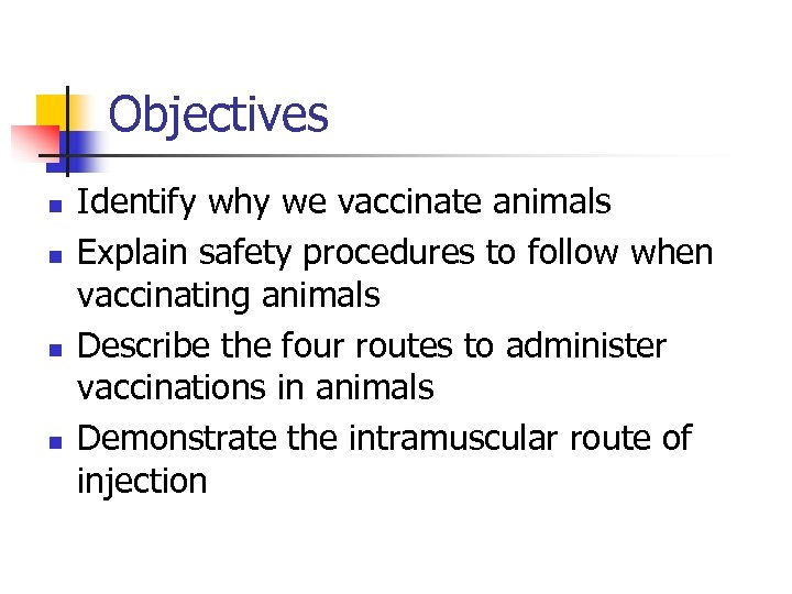 Objectives n n Identify why we vaccinate animals Explain safety procedures to follow when