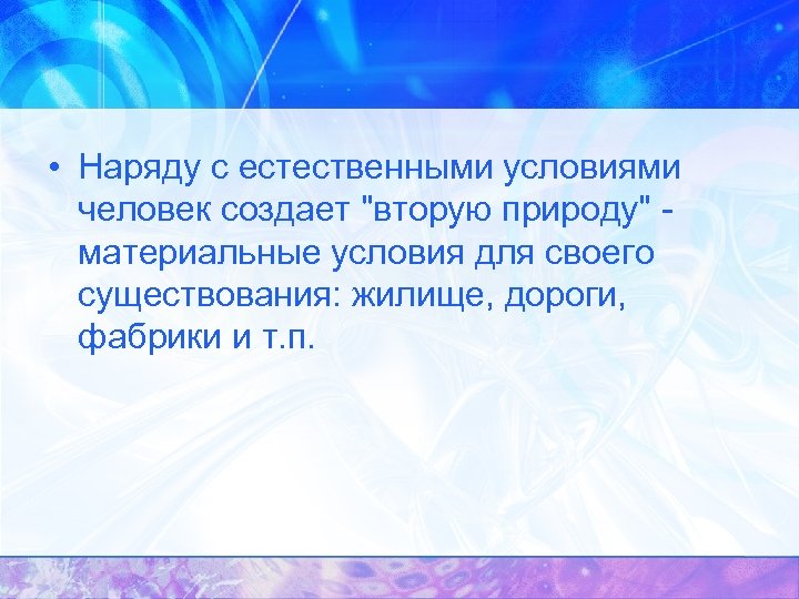  • Наряду с естественными условиями человек создает "вторую природу" материальные условия для своего