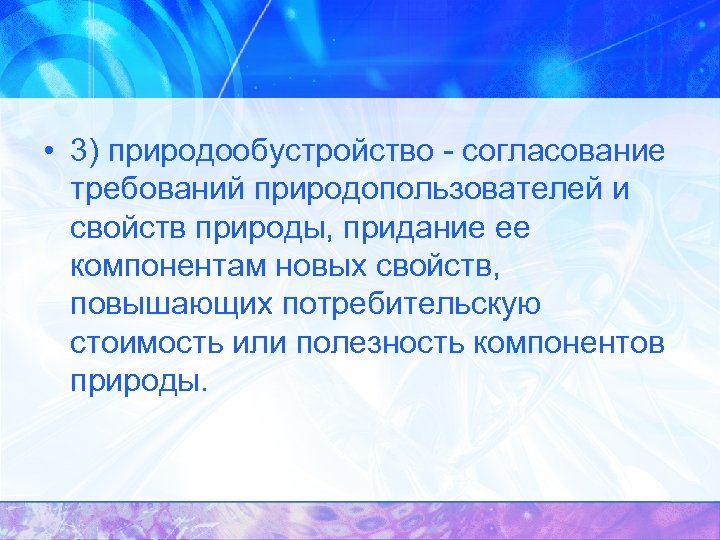  • 3) природообустройство - согласование требований природопользователей и свойств природы, придание ее компонентам