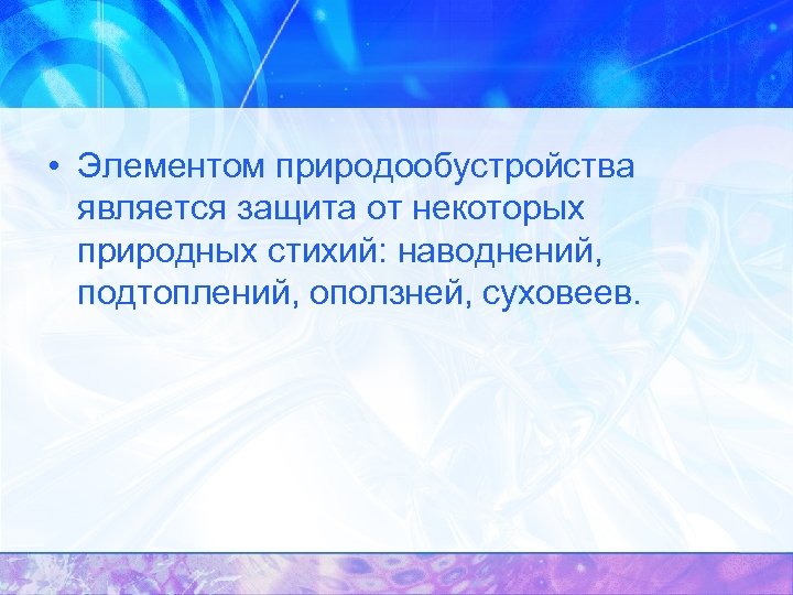  • Элементом природообустройства является защита от некоторых природных стихий: наводнений, подтоплений, оползней, суховеев.